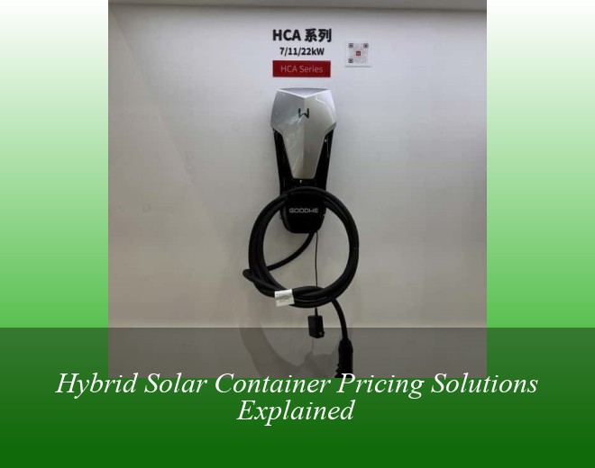 Hybrid Solar Container Pricing Solutions Explained